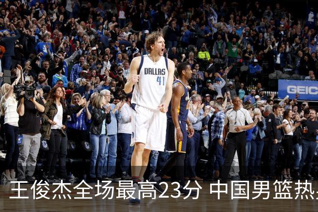王俊杰全场最高23分 中国男篮热身赛91-81战胜澳大利亚